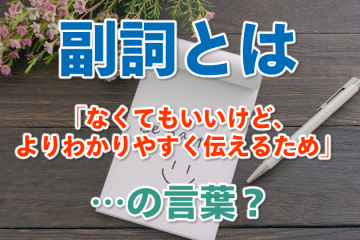副詞とは「なくてもいいけど、よりわかりやすく伝えるため」の言葉？